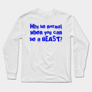 Why be normal when you can be a BEAST Long Sleeve T-Shirt